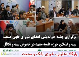 برگزاری جلسه هم اندیشی اعضای شورای فقهی صنعت بیمه و فضلای حوزه علمیه مشهد در خصوص بیمه و تکافلر
